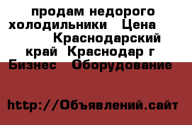 продам недорого холодильники › Цена ­ 1 000 - Краснодарский край, Краснодар г. Бизнес » Оборудование   